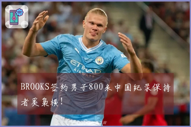 BROOKS签约男子800米中国纪录保持者奚枭横！