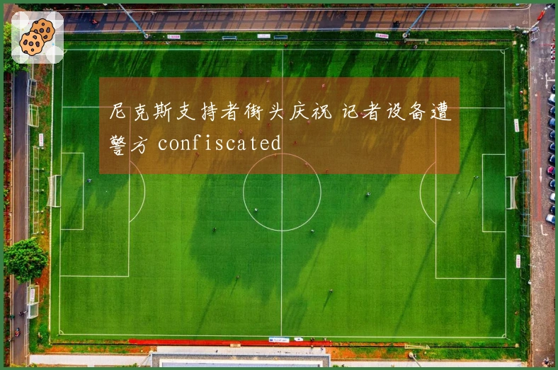 尼克斯支持者街头庆祝 记者设备遭警方 confiscated