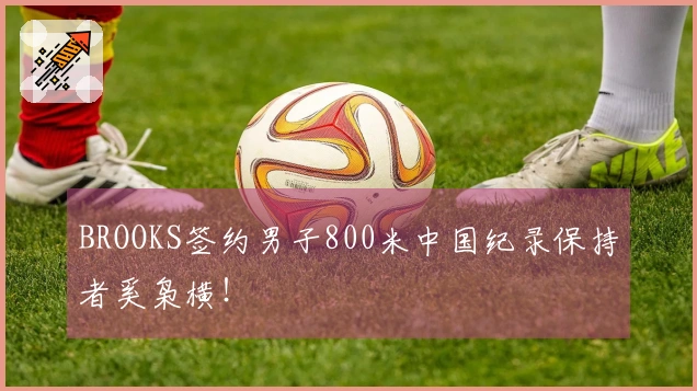 BROOKS签约男子800米中国纪录保持者奚枭横!