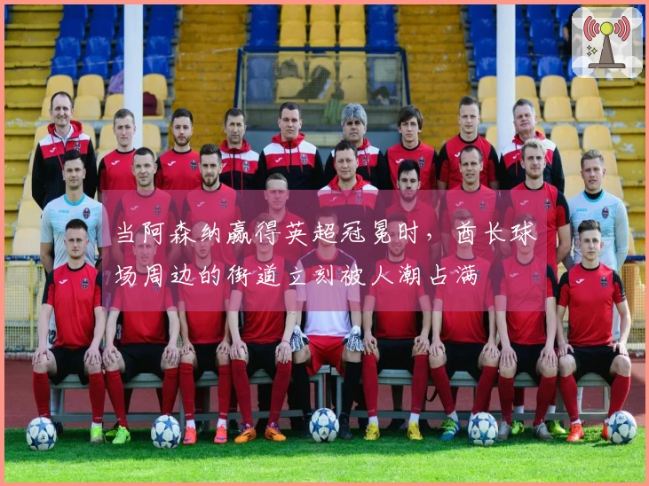 当阿森纳赢得英超冠冕时，酋长球场周边的街道立刻被人潮占满